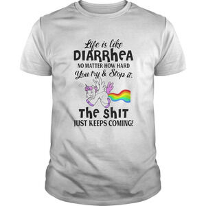 Life Is Like Diarrhea No Matter How Hard You Try And Stop It shirt